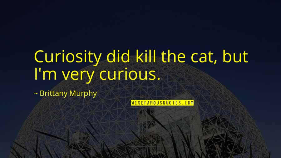 Reassure Your Girlfriend Quotes By Brittany Murphy: Curiosity did kill the cat, but I'm very Reassure Your Girlfriend Quotes By Brittany Murphy: Curiosity did kill the cat, but I'm very