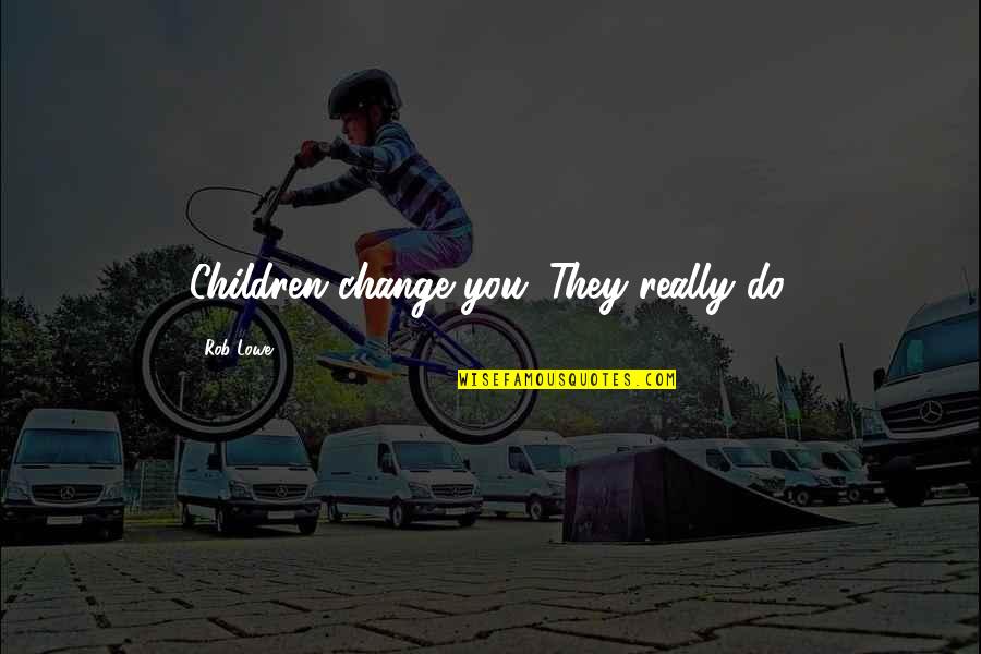 Reassuring Death Quotes By Rob Lowe: Children change you. They really do.