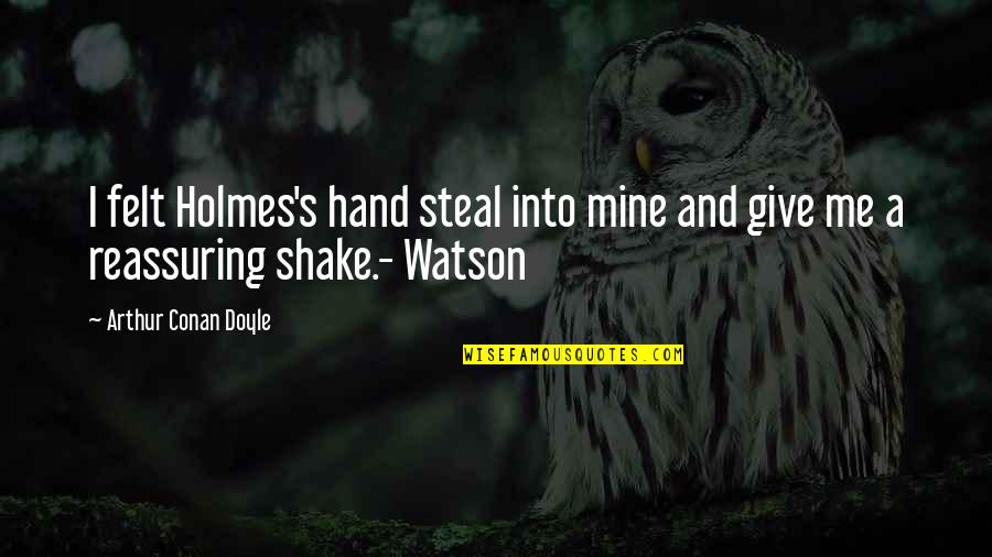Reassuring Quotes By Arthur Conan Doyle: I felt Holmes's hand steal into mine and