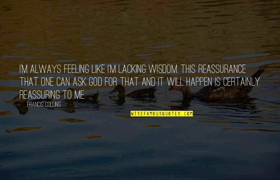 Reassuring Quotes By Francis Collins: I'm always feeling like I'm lacking wisdom. This