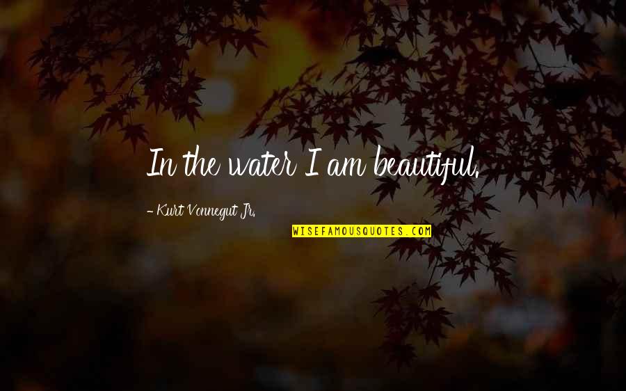 Reassuring Quotes By Kurt Vonnegut Jr.: In the water I am beautiful.