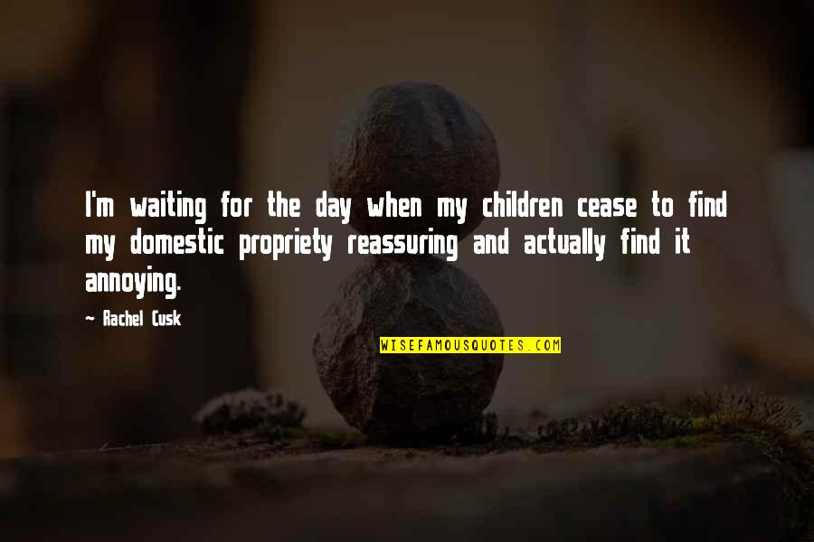 Reassuring Quotes By Rachel Cusk: I'm waiting for the day when my children
