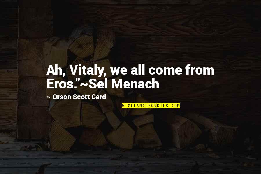 Reatha Quotes By Orson Scott Card: Ah, Vitaly, we all come from Eros."~Sel Menach