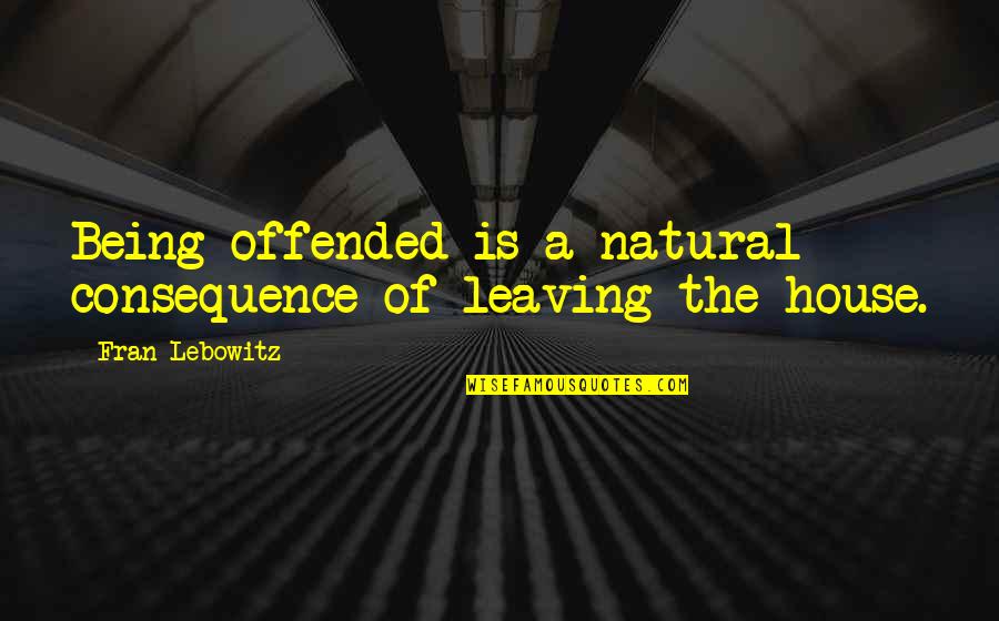 Reaux Quotes By Fran Lebowitz: Being offended is a natural consequence of leaving
