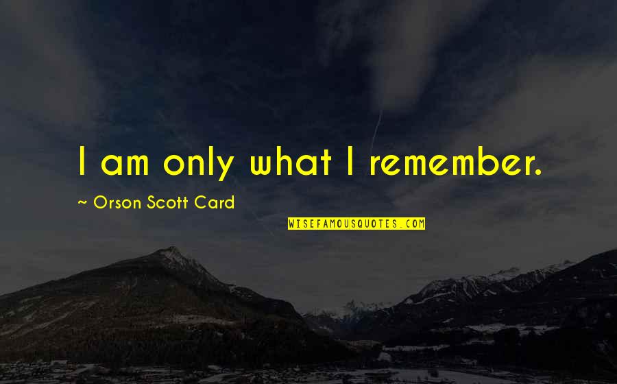 Reavivar Significado Quotes By Orson Scott Card: I am only what I remember. Reavivar Significado Quotes By Orson Scott Card: I am only what I remember.
