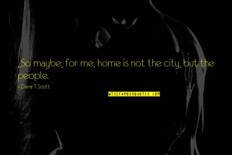 Reawakens Quotes By Diana T. Scott: ,,So maybe, for me, home is not the
