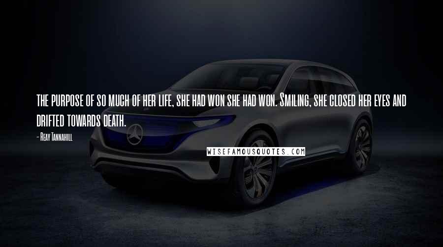 Reay Tannahill quotes: the purpose of so much of her life, she had won she had won. Smiling, she closed her eyes and drifted towards death.