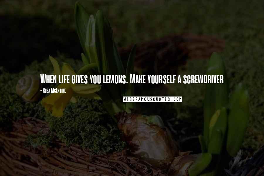 Reba McEntire quotes: When life gives you lemons. Make yourself a screwdriver