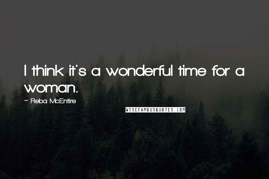Reba McEntire quotes: I think it's a wonderful time for a woman.
