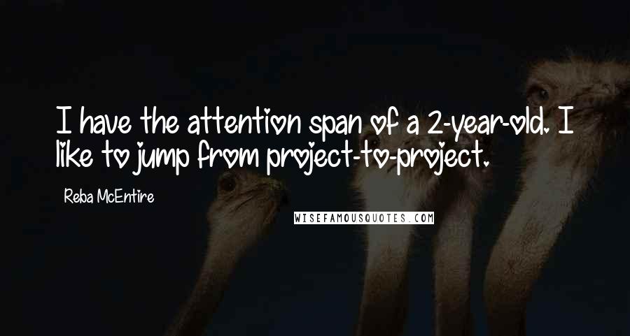 Reba McEntire quotes: I have the attention span of a 2-year-old. I like to jump from project-to-project.