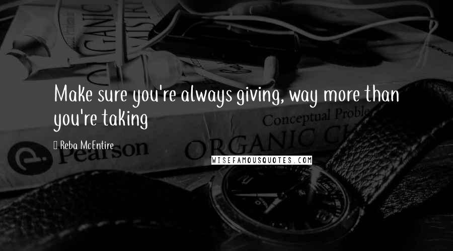 Reba McEntire quotes: Make sure you're always giving, way more than you're taking