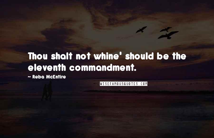 Reba McEntire quotes: Thou shalt not whine' should be the eleventh commandment.