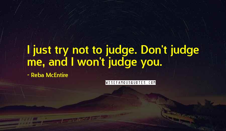 Reba McEntire quotes: I just try not to judge. Don't judge me, and I won't judge you.