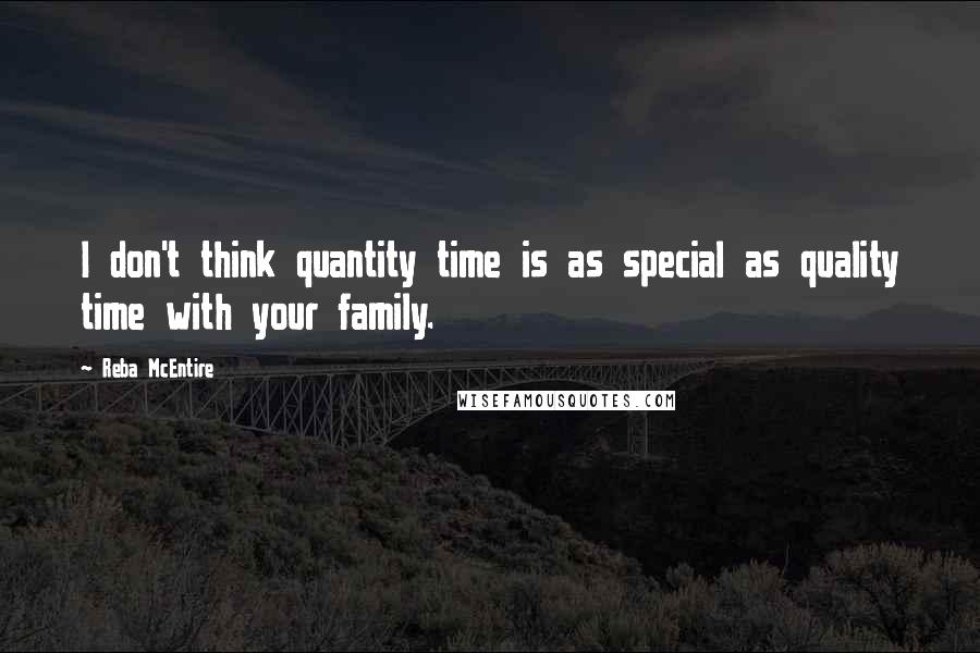 Reba McEntire quotes: I don't think quantity time is as special as quality time with your family.