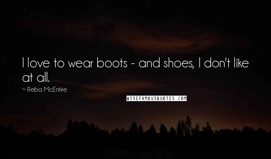 Reba McEntire quotes: I love to wear boots - and shoes, I don't like at all.