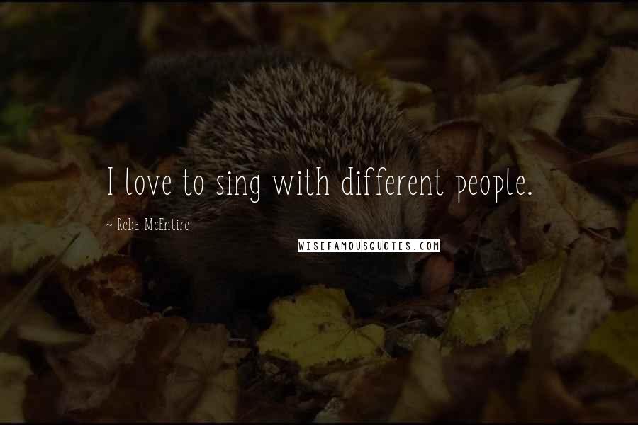 Reba McEntire quotes: I love to sing with different people.