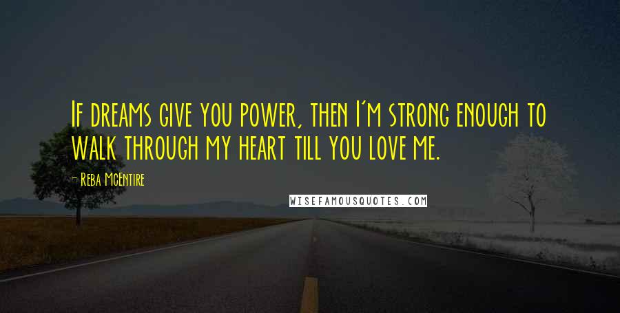 Reba McEntire quotes: If dreams give you power, then I'm strong enough to walk through my heart till you love me.