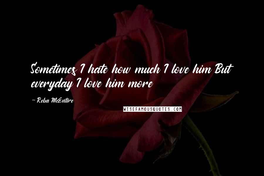 Reba McEntire quotes: Sometimes I hate how much I love him But everyday I love him more