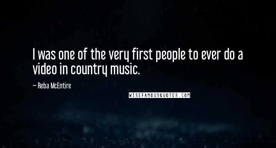 Reba McEntire quotes: I was one of the very first people to ever do a video in country music.