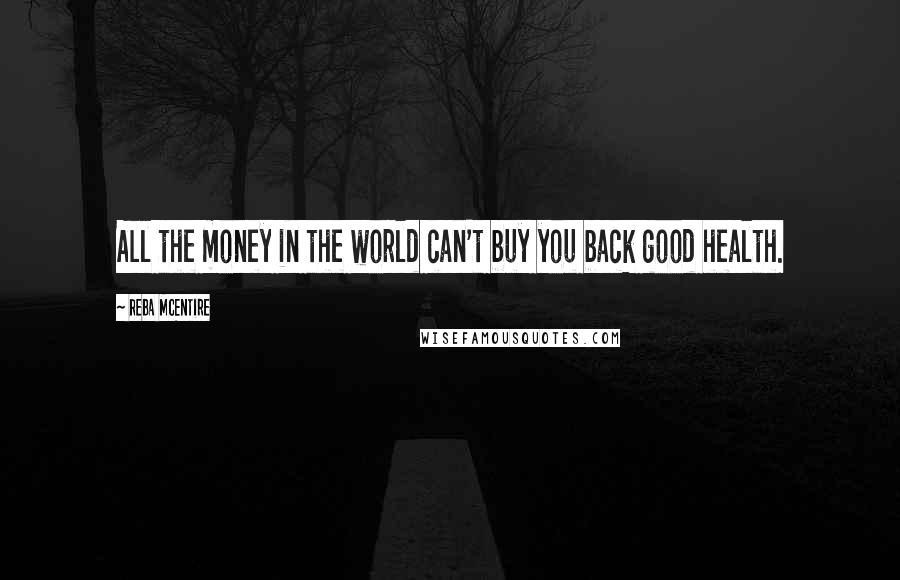 Reba McEntire quotes: All the money in the world can't buy you back good health.