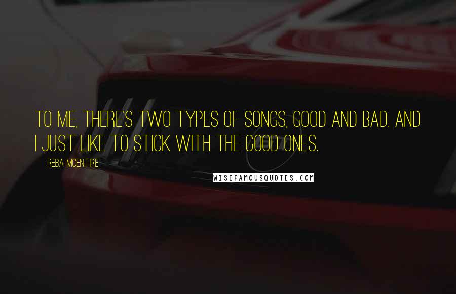 Reba McEntire quotes: To me, there's two types of songs, good and bad. And I just like to stick with the good ones.