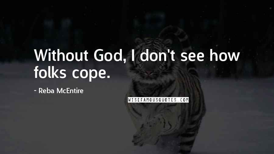 Reba McEntire quotes: Without God, I don't see how folks cope.