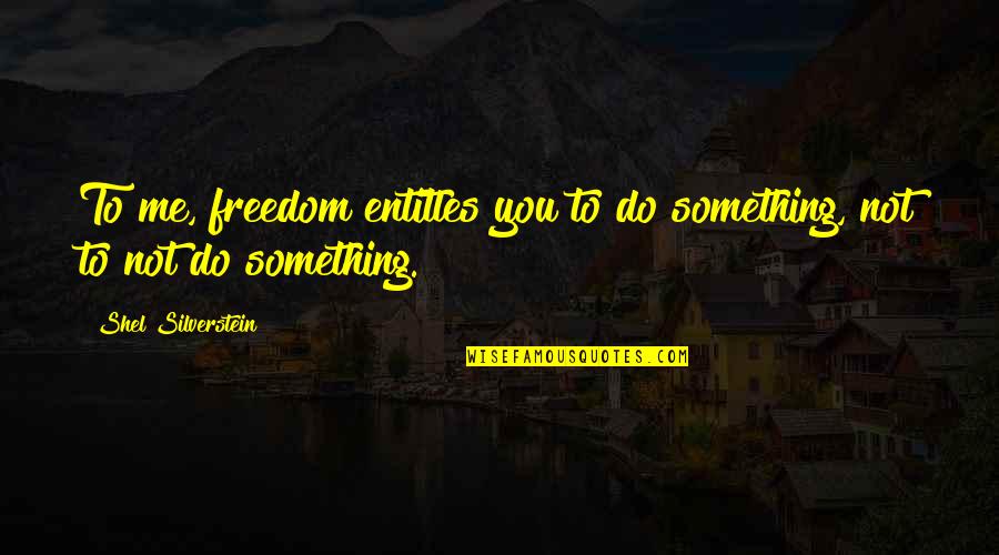 Reba Memorable Quotes By Shel Silverstein: To me, freedom entitles you to do something,
