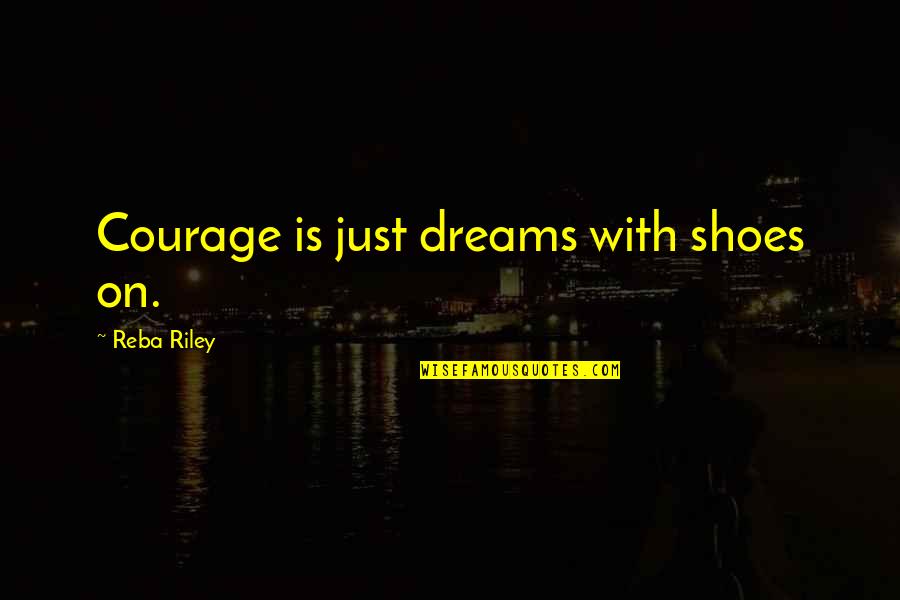 Reba Quotes By Reba Riley: Courage is just dreams with shoes on. Reba Quotes By Reba Riley: Courage is just dreams with shoes on.