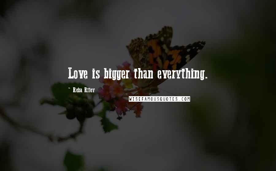 Reba Riley quotes: Love is bigger than everything.