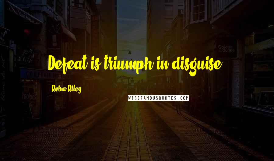 Reba Riley quotes: Defeat is triumph in disguise.