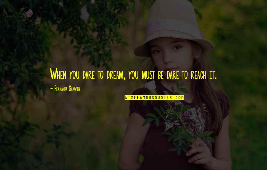Rebadulla Mandurriao Quotes By Fernanda Garwin: When you dare to dream, you must be Rebadulla Mandurriao Quotes By Fernanda Garwin: When you dare to dream, you must be