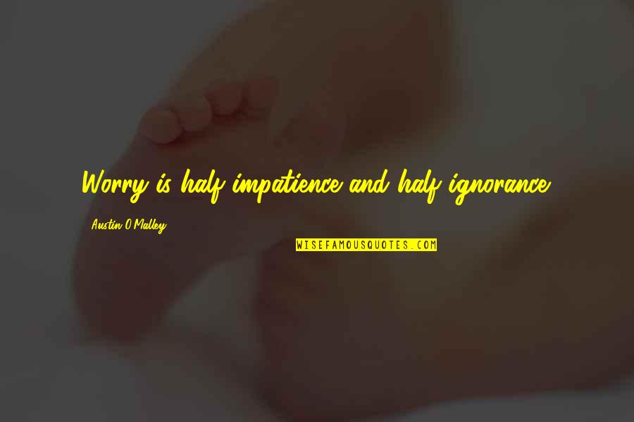 Rebajadora Quotes By Austin O'Malley: Worry is half impatience and half ignorance. Rebajadora Quotes By Austin O'Malley: Worry is half impatience and half ignorance.