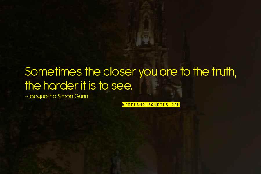 Rebajar Estomago Quotes By Jacqueline Simon Gunn: Sometimes the closer you are to the truth, Rebajar Estomago Quotes By Jacqueline Simon Gunn: Sometimes the closer you are to the truth,
