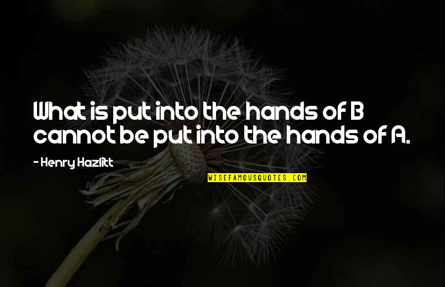Rebalance Md Quotes By Henry Hazlitt: What is put into the hands of B
