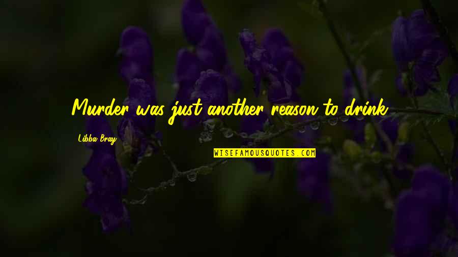 Rebasar Significado Quotes By Libba Bray: Murder was just another reason to drink Rebasar Significado Quotes By Libba Bray: Murder was just another reason to drink