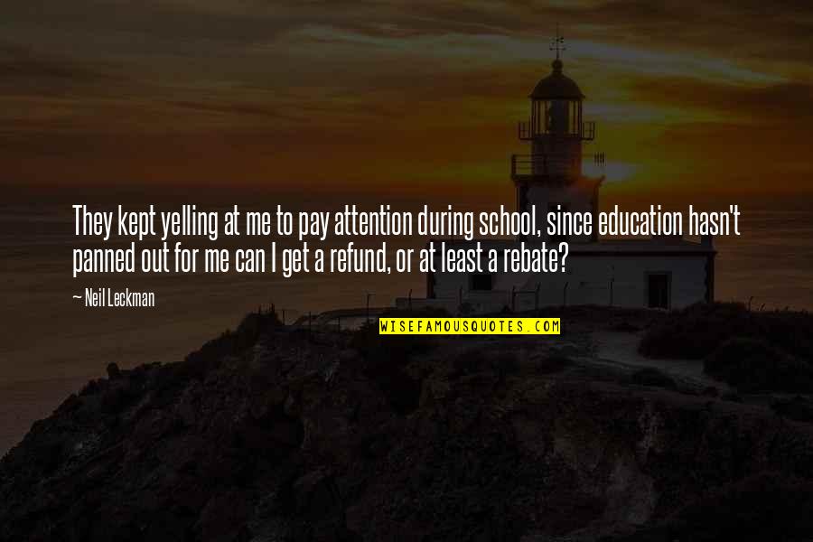 Rebate U S Quotes By Neil Leckman: They kept yelling at me to pay attention Rebate U S Quotes By Neil Leckman: They kept yelling at me to pay attention