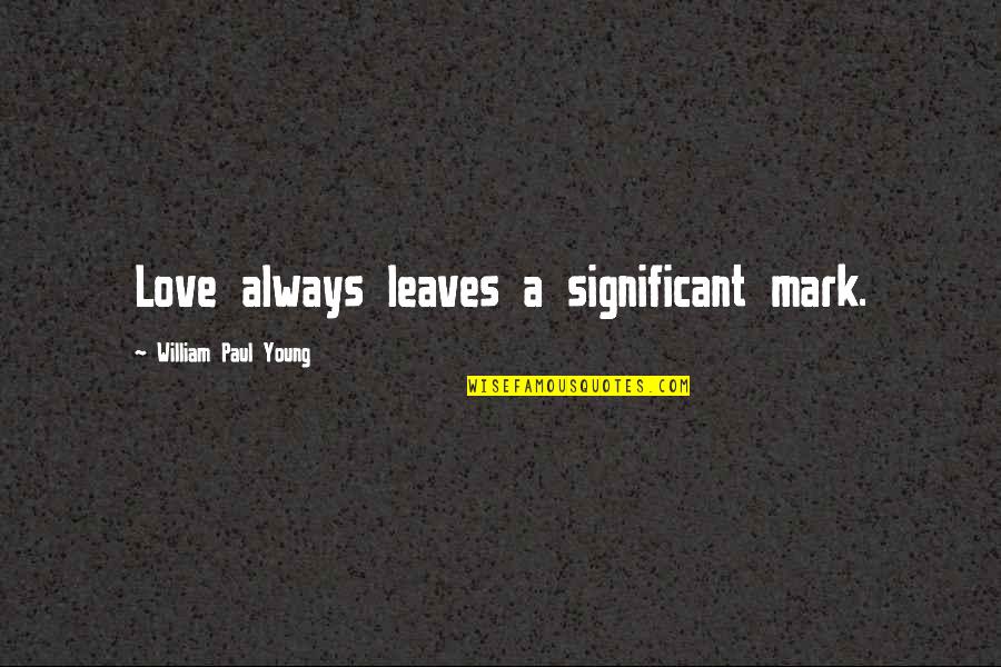 Rebbe Menachem Mendel Schneerson Quotes By William Paul Young: Love always leaves a significant mark.