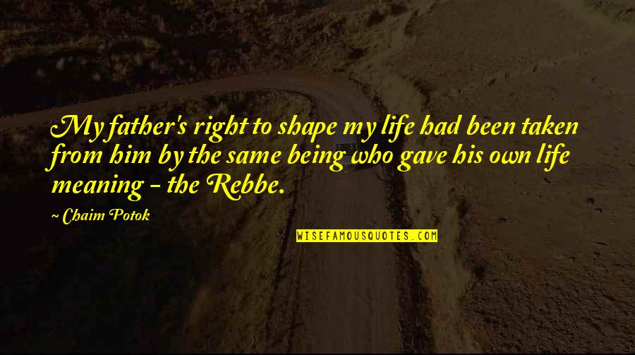 Rebbe Quotes By Chaim Potok: My father's right to shape my life had