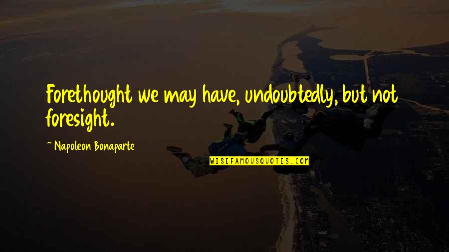 Rebec Quotes By Napoleon Bonaparte: Forethought we may have, undoubtedly, but not foresight.