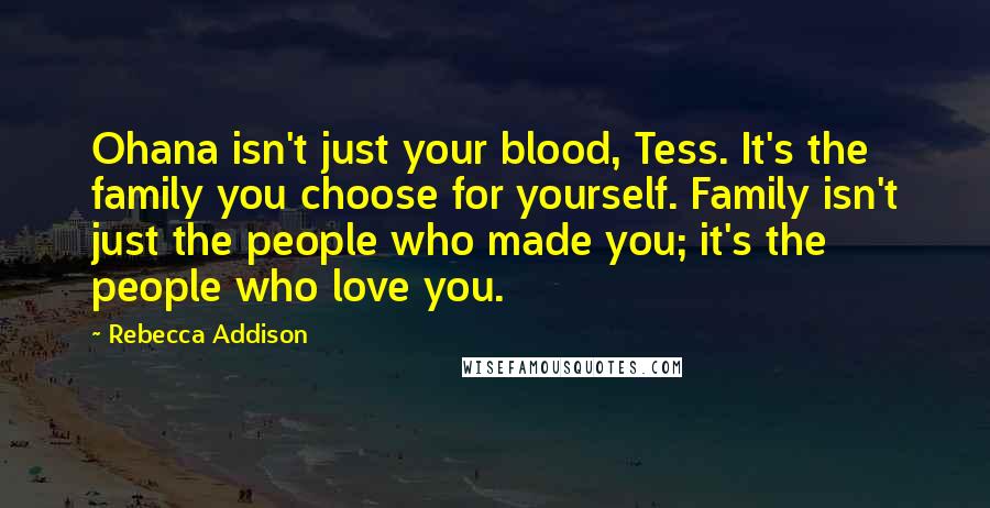 Rebecca Addison quotes: Ohana isn't just your blood, Tess. It's the family you choose for yourself. Family isn't just the people who made you; it's the people who love you. Rebecca Addison quotes: Ohana isn't just your blood, Tess. It's the family you choose for yourself. Family isn't just the people who made you; it's the people who love you.
