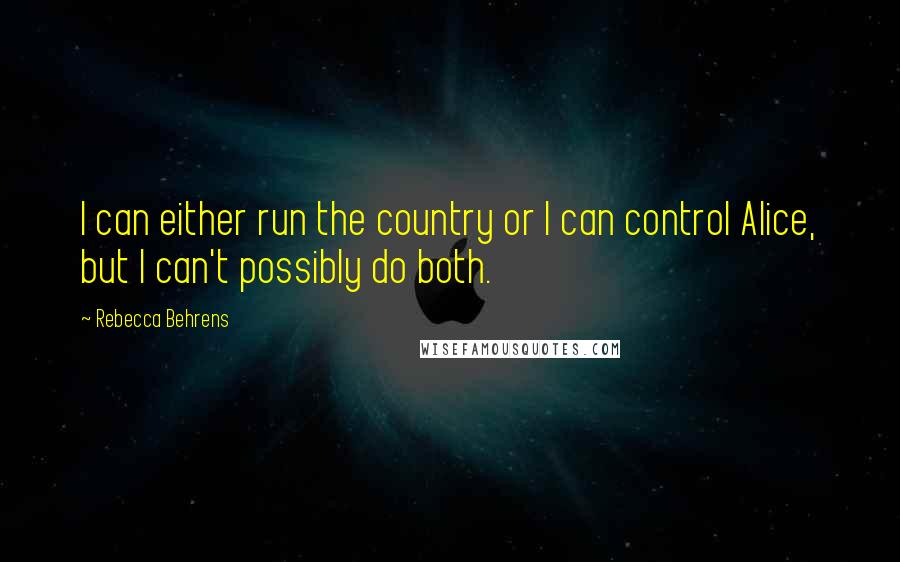 Rebecca Behrens quotes: I can either run the country or I can control Alice, but I can't possibly do both.