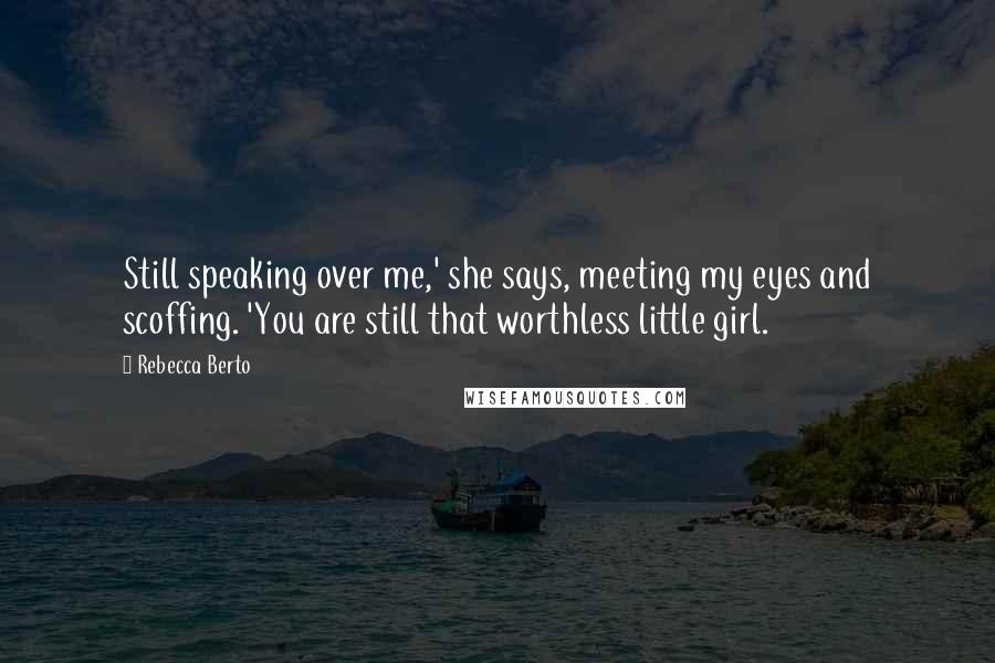 Rebecca Berto quotes: Still speaking over me,' she says, meeting my eyes and scoffing. 'You are still that worthless little girl.