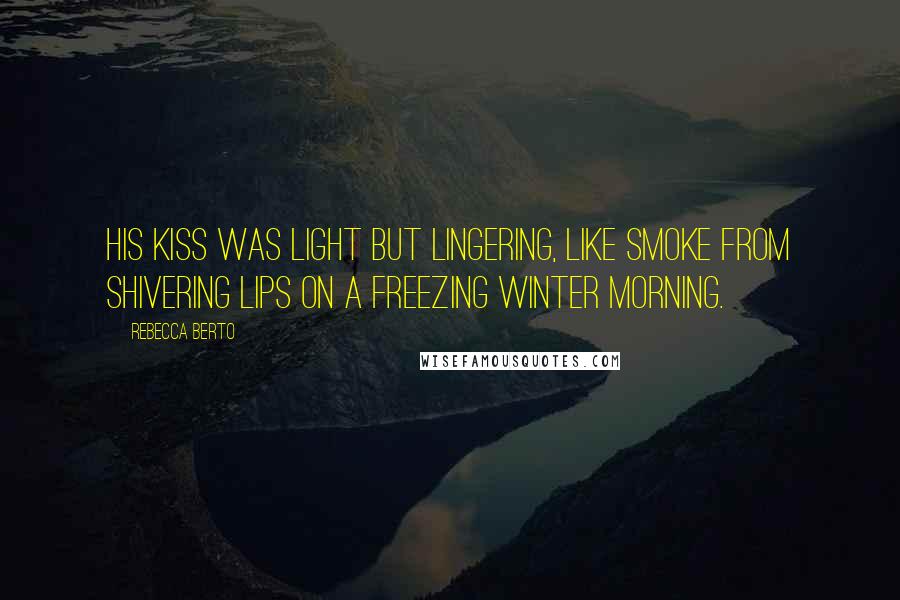 Rebecca Berto quotes: His kiss was light but lingering, like smoke from shivering lips on a freezing winter morning.