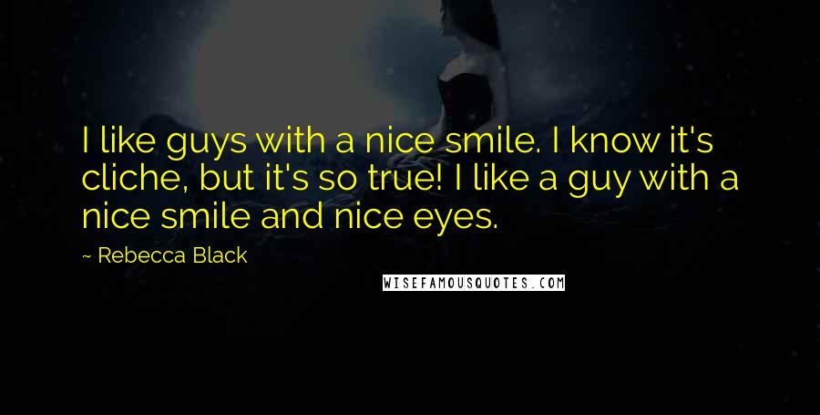 Rebecca Black quotes: I like guys with a nice smile. I know it's cliche, but it's so true! I like a guy with a nice smile and nice eyes. Rebecca Black quotes: I like guys with a nice smile. I know it's cliche, but it's so true! I like a guy with a nice smile and nice eyes.