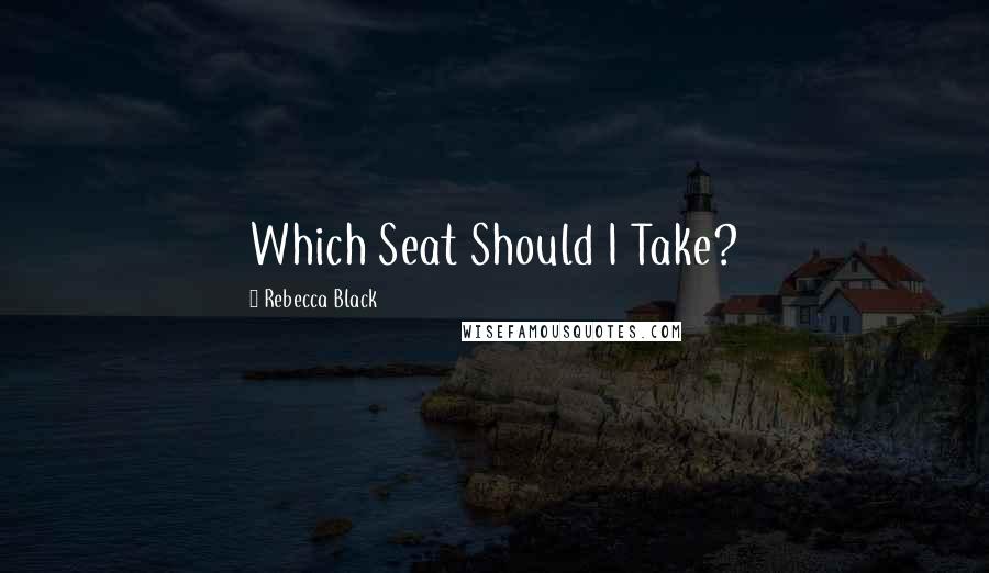 Rebecca Black quotes: Which Seat Should I Take?