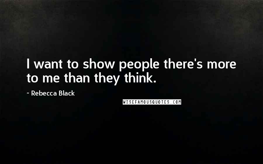 Rebecca Black quotes: I want to show people there's more to me than they think.