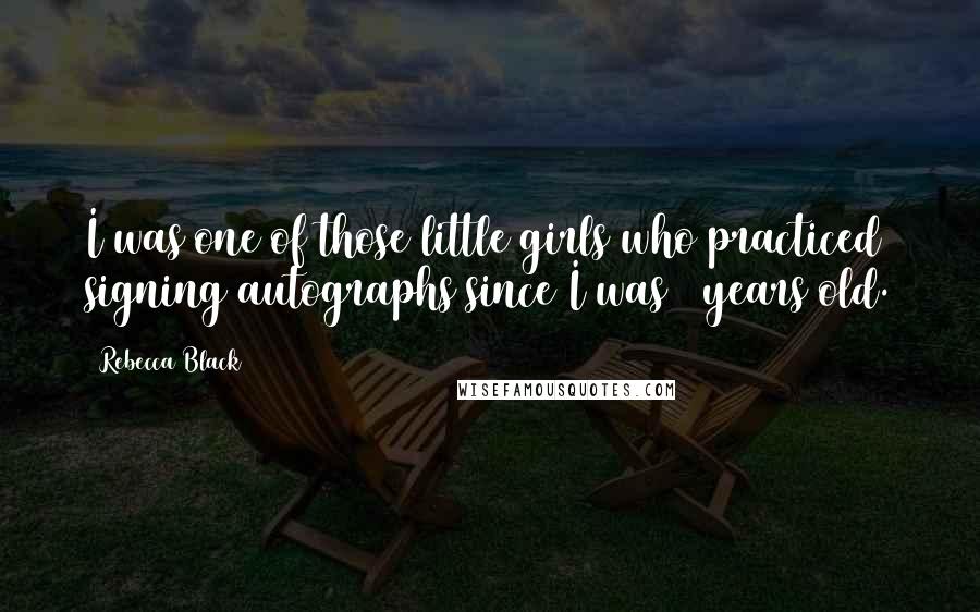 Rebecca Black quotes: I was one of those little girls who practiced signing autographs since I was 5 years old.