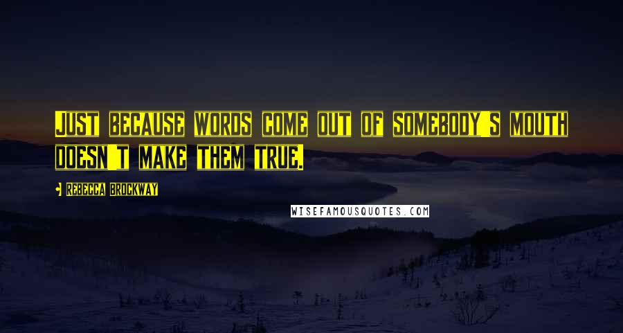 Rebecca Brockway quotes: Just because words come out of somebody's mouth doesn't make them true.