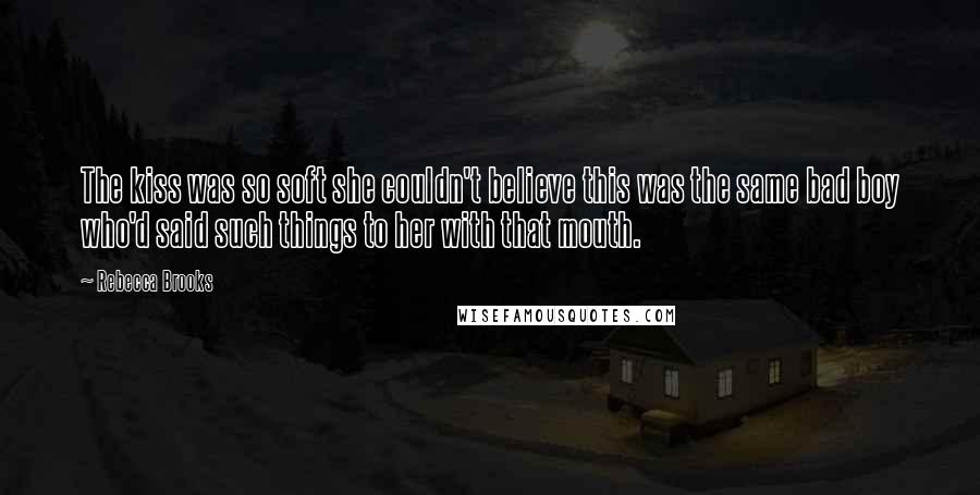 Rebecca Brooks quotes: The kiss was so soft she couldn't believe this was the same bad boy who'd said such things to her with that mouth.