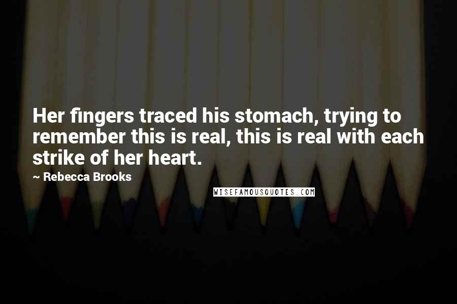 Rebecca Brooks quotes: Her fingers traced his stomach, trying to remember this is real, this is real with each strike of her heart. Rebecca Brooks quotes: Her fingers traced his stomach, trying to remember this is real, this is real with each strike of her heart.